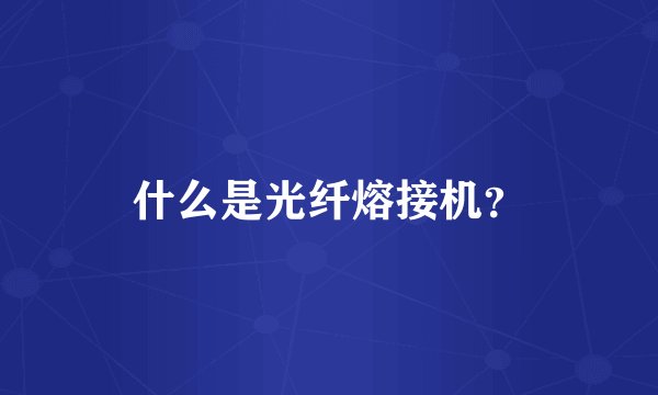 什么是光纤熔接机？