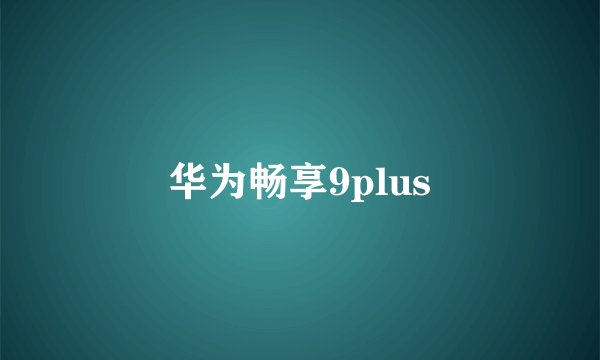 华为畅享9plus