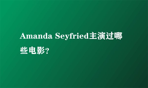 Amanda Seyfried主演过哪些电影?