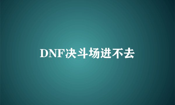 DNF决斗场进不去