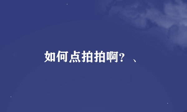 如何点拍拍啊？、