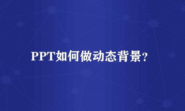 PPT如何做动态背景？