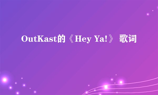 OutKast的《Hey Ya!》 歌词