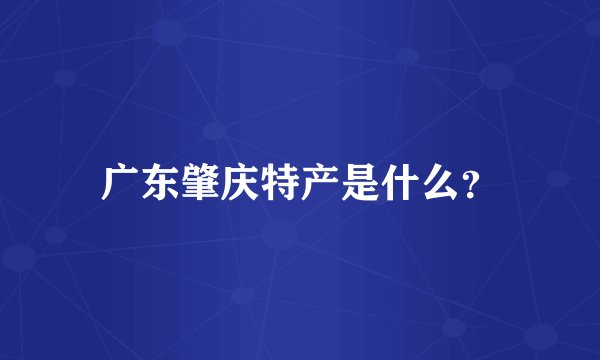 广东肇庆特产是什么？
