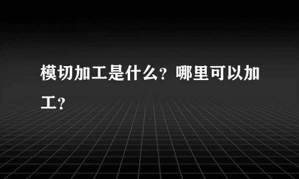 模切加工是什么？哪里可以加工？