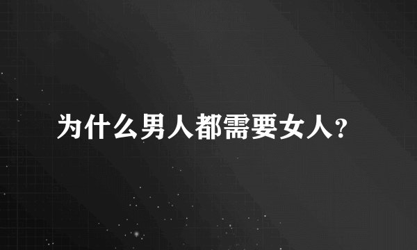 为什么男人都需要女人？