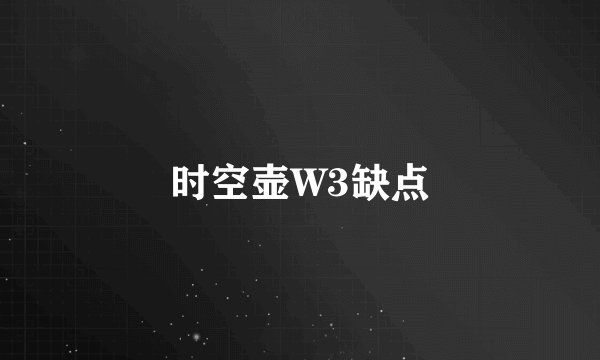 时空壶W3缺点