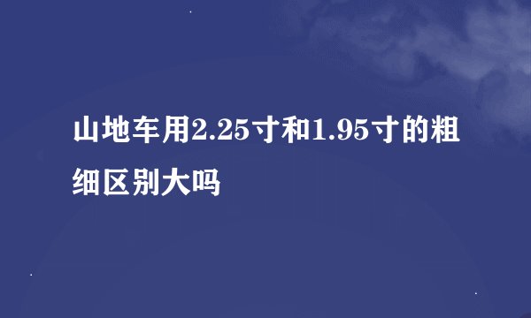 山地车用2.25寸和1.95寸的粗细区别大吗