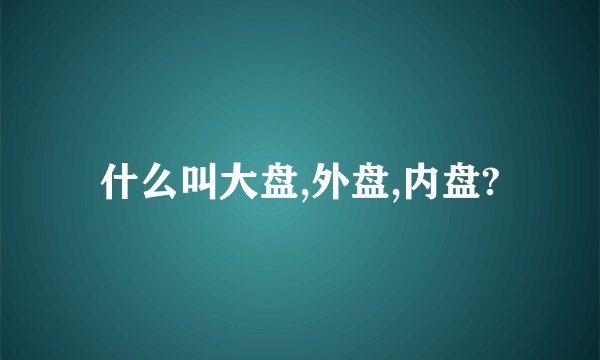 什么叫大盘,外盘,内盘?