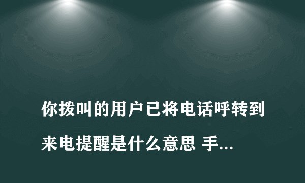 
你拨叫的用户已将电话呼转到来电提醒是什么意思 手机上能设置么

