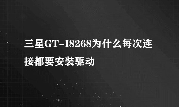 三星GT-I8268为什么每次连接都要安装驱动
