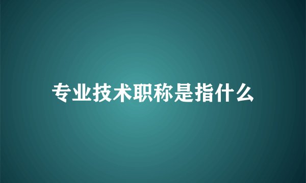 专业技术职称是指什么