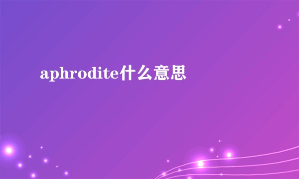 aphrodite什么意思