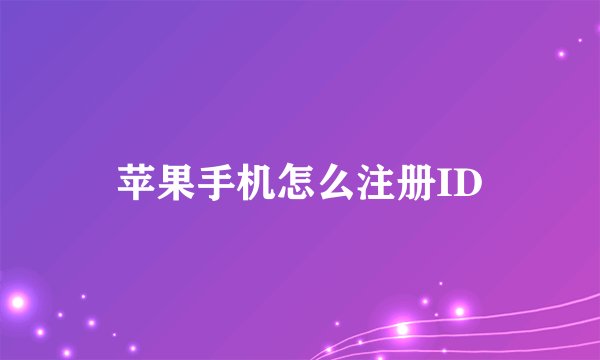 苹果手机怎么注册ID