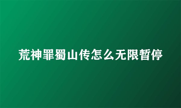 荒神罪蜀山传怎么无限暂停