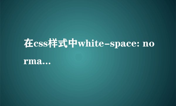 在css样式中white-space: normal;具体指什么意思？