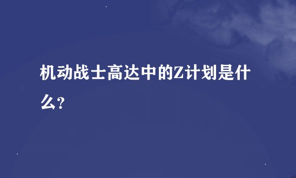 机动战士高达中的Z计划是什么？