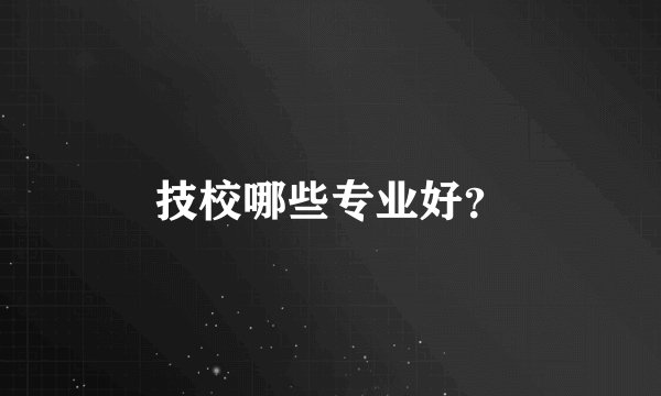 技校哪些专业好？