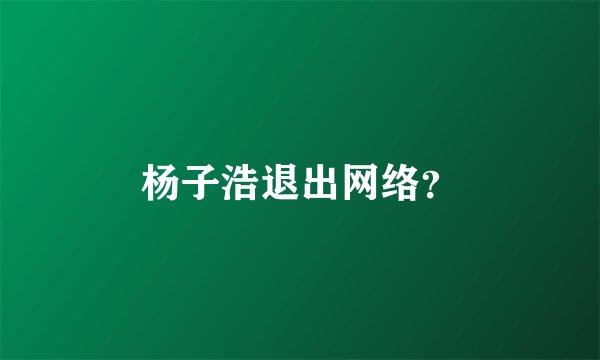 杨子浩退出网络？