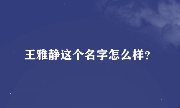 王雅静这个名字怎么样？