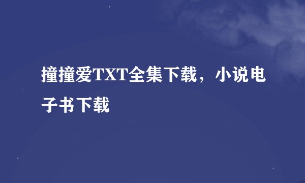 撞撞爱TXT全集下载，小说电子书下载