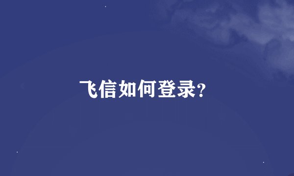 飞信如何登录？