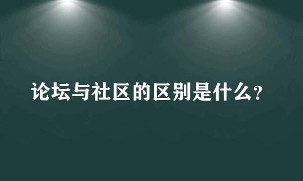 论坛与社区的区别是什么？