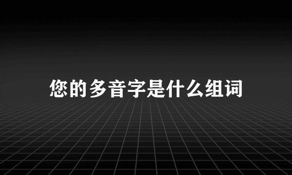 您的多音字是什么组词