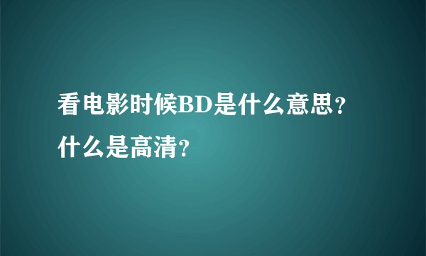 看电影时候BD是什么意思？什么是高清？