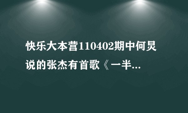 快乐大本营110402期中何炅说的张杰有首歌《一半》谁有……