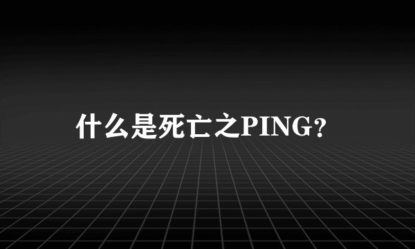 什么是死亡之PING？