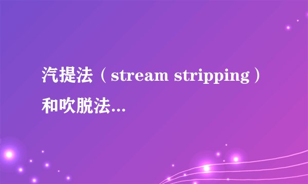 汽提法（stream stripping）和吹脱法（air stripping）有什么区别？