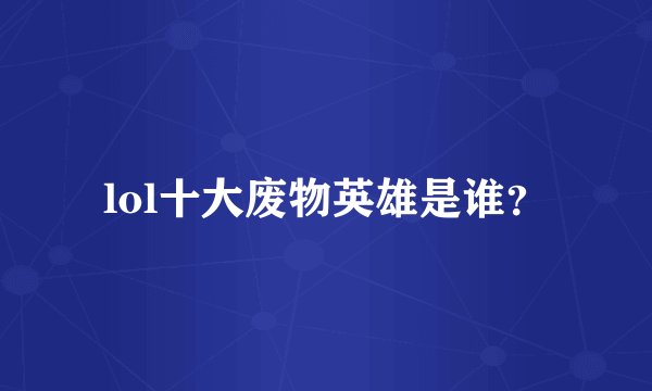 lol十大废物英雄是谁？