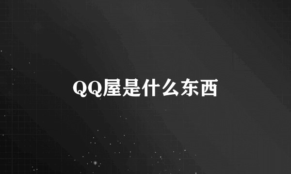 QQ屋是什么东西