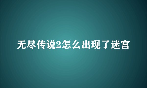 无尽传说2怎么出现了迷宫