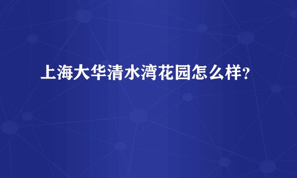 上海大华清水湾花园怎么样？