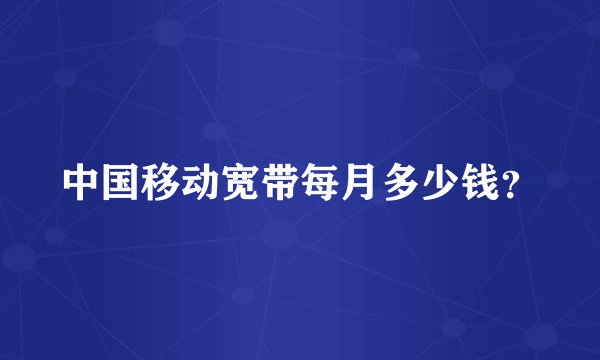 中国移动宽带每月多少钱？