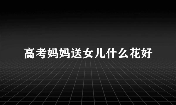 高考妈妈送女儿什么花好