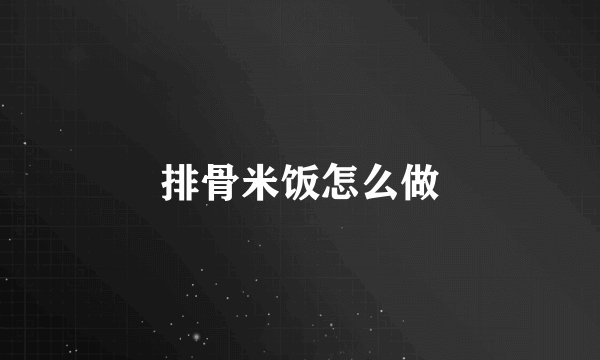 排骨米饭怎么做