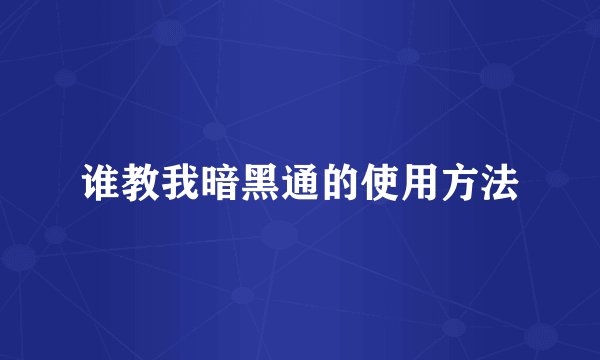谁教我暗黑通的使用方法