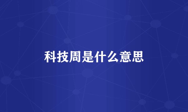 科技周是什么意思