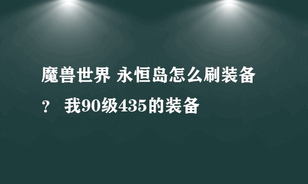 魔兽世界 永恒岛怎么刷装备？ 我90级435的装备