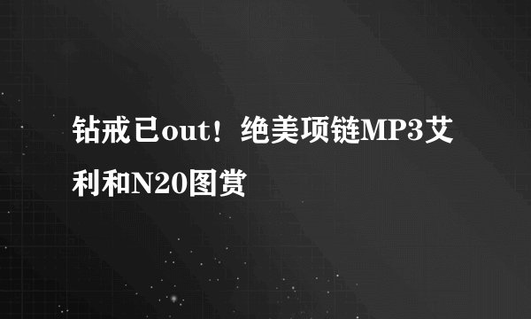 钻戒已out！绝美项链MP3艾利和N20图赏