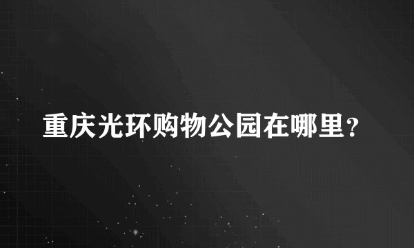 重庆光环购物公园在哪里？