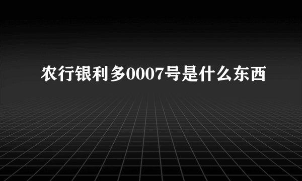 农行银利多0007号是什么东西