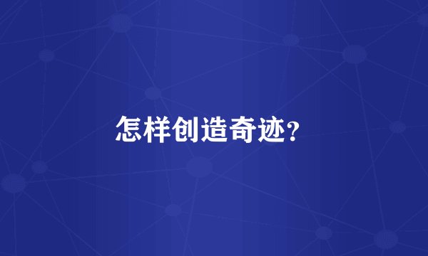 怎样创造奇迹?