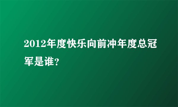 2012年度快乐向前冲年度总冠军是谁？