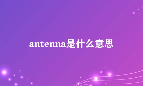 antenna是什么意思