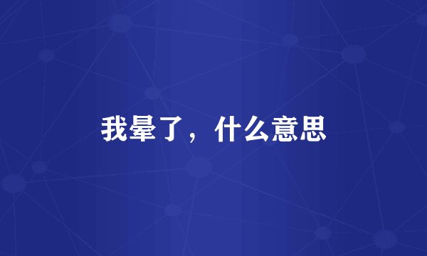 我晕了，什么意思