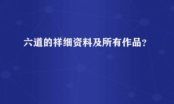 六道的祥细资料及所有作品？